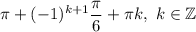 \pi+(-1)^{k+1}\dfrac{\pi}{6} +\pi k,\ k\in\mathbb{Z}
