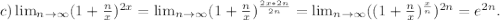 c)\lim_{n \to \infty}(1 +\frac{n}{x})^{2x}= \lim_{n \to \infty}(1 +\frac{n}{x})^{\frac{2x*2n}{2n} }= \lim_{n \to \infty}((1 +\frac{n}{x})^{\frac{x}{n}})^{2n} }=e^{2n}.