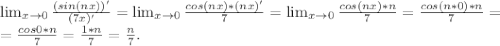 \lim_{x \to 0} \frac{(sin(nx))'}{(7x)'}=\lim_{x \to 0} \frac{cos(nx)*(nx)'}{7}=\lim_{x \to 0} \frac{cos(nx)*n}{7}=\frac{cos(n*0)*n}{7} =\\=\frac{cos0*n}{7} =\frac{1*n}{7} =\frac{n}{7}.