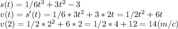 s(t)=1/6 t^3 + 3t^2 - 3\\v(t)=s'(t)=1/6*3 t^2 + 3*2t=1/2t^2+6t\\v (2)=1/2*2^2+6*2=1/2*4+12=14 (m/c)