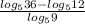 \frac{ log_{5}36 - log_{5}12 }{ log_{5}9 }