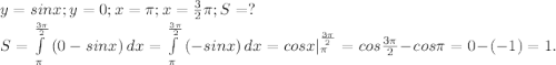 y=sinx;y=0;x=\pi ;x=\frac{3}{2} \pi ;S=?\\S=\int\limits^{\frac{3\pi }{2}} _\pi {(0-sinx)} \, dx= \int\limits^{\frac{3\pi }{2}} _\pi {(-sinx)} \, dx =cosx|_\pi^{\frac{3\pi }{2}}=cos\frac{3\pi }{2} -cos\pi =0-(-1)=1.