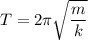 T = 2\pi \sqrt{ \dfrac{m}{k} }