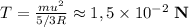 T=\frac{mu^2}{5/3R}\approx 1,5\times 10^{-2}\;\textbf{N}