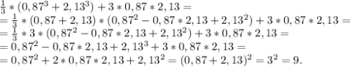 \frac{1}{3}*(0,87^3+2,13^3)+3*0,87*2,13=\\=\frac{1}{3}*(0,87+2,13)*(0,87^2-0,87*2,13+2,13^2)+3*0,87*2,13= \\=\frac{1}{3}*3*(0,87^2-0,87*2,13+2,13^2)+3*0,87*2,13=\\ =0,87^2-0,87*2,13+2,13^3+3*0,87*2,13=\\=0,87^2+2*0,87*2,13+2,13^2=(0,87+2,13)^2=3^2=9.
