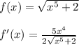 f(x)=\sqrt{x^{5} +2} \\\\f'(x)=\frac{5x^{4} }{2\sqrt{x^{5} +2} }