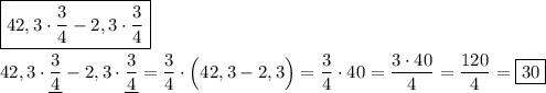 \boxed{42,3\cdot\dfrac{3}{4}-2,3\cdot\dfrac{3}{4}} \\ \\ 42,3\cdot\underline{\dfrac{3}{4}}-2,3\cdot\underline{\dfrac{3}{4}}=\dfrac{3}{4}\cdot\Big(42,3-2,3\Big)=\dfrac{3}{4}\cdot40=\dfrac{3\cdot40}{4}=\dfrac{120}{4}=\boxed{30}