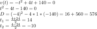 v(t)= -t^{2} +4t +140=0\\t^{2} -4t -140=0\\D =(-4)^{2} -4*1*(-140)=16+560=576\\t_{1} =\frac{4+24}{2} =14\\t_{2} =\frac{4-24}{2} =-10\\