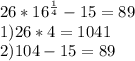 26*16^{\frac{1}{4} } -15=89\\1) 26*4=1041\\2) 104-15=89