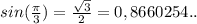 sin(\frac{\pi }{3} )=\frac{\sqrt{3} }{2} =0,8660254..