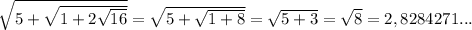 \sqrt{5+\sqrt{1+2\sqrt{16} } }=\sqrt{5+\sqrt{1+8} } =\sqrt{5+3} =\sqrt{8}=2,8284271...