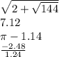 \sqrt{2 + \sqrt{144} } \\ 7.12 \\ \pi - 1.14 \\ \frac{ - 2.48}{1.24}
