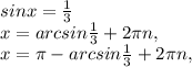 sinx=\frac{1}{3} \\x=arcsin\frac{1}{3} +2\pi n,\\x=\pi -arcsin\frac{1}{3}+2\pi n,