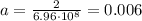 a = \frac{2}{6.96 \cdot 10 {}^{8} } = 0.006