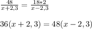 \frac{48}{x+2,3} =\frac{18*2}{x-2,3} \\\\36(x+2,3)=48(x-2,3)