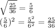 \sqrt{\frac{25}{36} } =\frac{5}{6} \\(\frac{5}{6} )^{2} =\frac{5^{2} }{6^{2} } =\frac{25}{36}