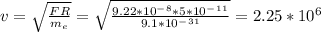 v=\sqrt{\frac{FR}{m_e} }=\sqrt{\frac{9.22*10^-^8*5*10^-^1^1}{9.1*10^-^3^1} }=2.25*10^6