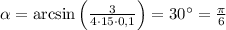 \alpha = \arcsin \left( {\frac{3}{{4 \cdot 15 \cdot 0,1}}} \right) = 30^\circ = \frac{\pi }{6}