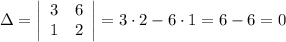 \Delta=\left|\begin{array}{ccc}3&6\\1&2\end{array}\right|=3\cdot2-6\cdot1=6-6=0