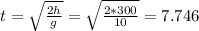 t=\sqrt{\frac{2h}{g} } =\sqrt{\frac{2*300}{10}} =7.746