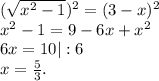 (\sqrt{x^2-1})^2 =(3-x)^2\\x^2-1=9-6x+x^2\\6x=10|:6\\x=\frac{5}{3}.