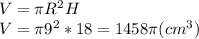 V=\pi R^{2} H\\V=\pi 9^{2} *18=1458\pi (cm^3)