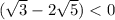 (\sqrt{3} -2\sqrt{5}) <0