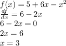 f(x) = 5 + 6x - {x}^{2} \\ \frac{df}{dx} = 6 - 2x \\ 6 - 2x = 0 \\ 2x = 6 \\ x = 3
