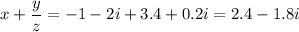 x+\dfrac{y}{z} =-1-2i+3.4+0.2i=2.4-1.8i
