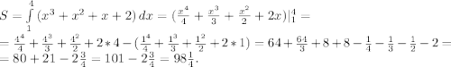 S=\int\limits^4_1 {(x^3+x^2+x+2)} \, dx=(\frac{x^4}{4} +\frac{x^3}{3}+\frac{x^2}{2}+2x)|_1^4=\\=\frac{4^4}{4}+\frac{4^3}{3}+\frac{4^2}{2}+2*4-(\frac{1^4}{4}+\frac{1^3}{3}+\frac{1^2}{2}+2*1)=64+\frac{64}{3}+8+8-\frac{1}{4}-\frac{1}{3}-\frac{1}{2} -2=\\ =80+21-2\frac{3}{4}= 101-2\frac{3}{4}=98\frac{1}{4}.