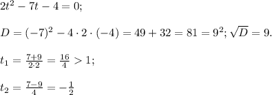 2t^2-7t-4=0;\\\\D=(-7)^2-4\cdot2\cdot(-4)=49+32=81=9^2; \sqrt{D}=9.\\\\t_1=\frac{7+9}{2\cdot2}=\frac{16}{4}1;\\\\t_2=\frac{7-9}{4}=-\frac{1}{2}