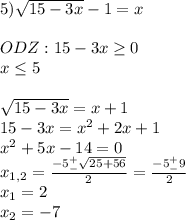 5)\sqrt{15-3x}-1=x\\\\ ODZ:15-3x\geq 0\\x\leq 5\\\\\sqrt{15-3x}=x+1\\15-3x=x^2+2x+1\\x^2+5x-14=0\\x_{1,2}=\frac{-5^+_-\sqrt{25+56} }{2}=\frac{-5^+_-9}{2}\\x_1=2\\x_2=-7