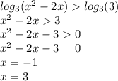 log_{3}( {x}^{2} - 2x ) log_{3}(3) \\ {x}^{2} - 2x 3 \\ {x}^{2} - 2x - 3 0 \\ {x}^{2} - 2x - 3 = 0 \\ x = - 1 \\ x = 3