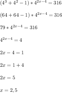 (4^{3} +4^{2} -1 )*4^{2x-4} =316\\\\(64+64-1)*4^{2x-4} =316\\\\79*4^{2x-4} =316\\\\4^{2x-4} =4\\\\2x-4=1\\\\2x=1+4\\\\2x=5\\\\x=2,5