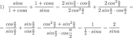 1)\ \ \dfrac{sina}{1+cosa}+\dfrac{1+cosa}{sina}=\dfrac{2\, sin\frac{a}{2}\cdot cos\frac{a}{2}}{2\, cos^2\frac{a}{2}}+\dfrac{2\, cos^2\frac{a}{2}}{2\, sin\frac{a}{2}\cdot cos\frac{a}{2}}=\\\\\\=\dfrac{cos\frac{a}{2}}{sin\frac{a}{2}}+\dfrac{sin\frac{a}{2}}{cos\frac{a}{2}}=\dfrac{cos^2\frac{a}{2}+sin^2\frac{a}{2}}{sin\frac{a}{2}\cdot cos\dfrac{a}{2}}=\dfrac{1}{\frac{1}{2}\cdot sina}=\dfrac{2}{sina}