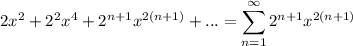 2x^{2} + 2^{2}x^{4} + 2^{n+1}x^{2(n+1)} + ... = \displaystyle \sum_{n = 1}^{\infty} 2^{n+1}x^{2(n+1)}