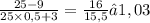 \frac{25 - 9}{25 \times 0,5 + 3} = \frac{16}{15,5} ≈ 1,03