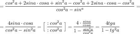 =\dfrac{cos^2a+2sina\cdot cosa+sin^2a-cos^2a+2sina\cdot cosa-cos^2a}{cos^2a-sin^a}=\\\\\\=\dfrac{4sina\cdot cosa}{cos^2a-sin^2a}=\Big[\ \dfrac{:cos^2a}{:cos^2a}\ \Big]=\dfrac{4\cdot \frac{sina}{cosa}}{1-\frac{sin^2a}{cos^2a}}=\dfrac{4tga}{1-tg^2a}