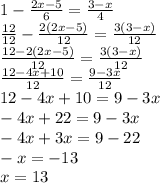 1-\frac{2x-5}{6}=\frac{3-x}{4}\\\frac{12}{12}-\frac{2(2x-5)}{12}=\frac{3(3-x)}{12}\\\frac{12-2(2x-5)}{12}=\frac{3(3-x)}{12}\\\frac{12-4x+10}{12}=\frac{9-3x}{12}\\12-4x+10=9-3x\\-4x+22=9-3x\\-4x+3x=9-22\\-x=-13\\x=13