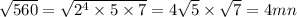 \sqrt{560} = \sqrt{ {2}^{4} \times 5 \times 7 } = 4 \sqrt{5} \times \sqrt{7} = 4mn