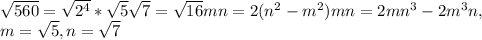 \sqrt{560} =\sqrt{2^4}*\sqrt{5}\sqrt{7}=\sqrt{16}mn=2(n^2-m^2)mn=2mn^3-2m^3n,\\m=\sqrt{5},n=\sqrt{7}