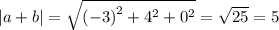 |a + b| = \sqrt{ {( - 3)}^{2} + {4}^{2} + {0}^{2} } = \sqrt{25} = 5