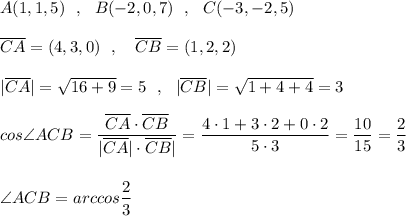 A(1,1,5)\ \ ,\ \ B(-2,0,7)\ \ ,\ \ C(-3,-2,5)\\\\\overline{CA}=(4,3,0)\ \ ,\ \ \ \overline{CB}=(1,2,2)\\\\|\overline{CA}|=\sqrt{16+9}=5\ \ ,\ \ |\overline{CB}|=\sqrt{1+4+4}=3\\\\cos\angle {ACB}=\dfrac{\overline{CA}\cdot \overline{CB}}{|\overline{CA}|\cdot \overline{CB}|}=\dfrac{4\cdot 1+3\cdot 2+0\cdot 2}{5\cdot 3}=\dfrac{10}{15}=\dfrac{2}{3}\\\\\\\angle {ACB}=arccos\dfrac{2}{3}