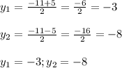 y_1=\frac{-11+5}{2} =\frac{-6}{2}=-3\\\\y_2=\frac{-11-5}{2} =\frac{-16}{2}=-8\\ \\y_1=-3; y_2=-8