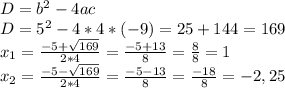 D=b^{2} -4ac\\D=5^{2}-4*4*(-9)=25+144=169\\x_{1} =\frac{-5+\sqrt{169} }{2*4} =\frac{-5+13}{8} =\frac{8}{8} =1\\x_{2} =\frac{-5-\sqrt{169} }{2*4} =\frac{-5-13}{8} =\frac{-18}{8} =-2,25