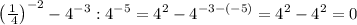 \left(\frac{1}{\:4}\right)^{-2}-4^{-3}:4^{-5}=4^{2} -4^{-3-(-5)} =4^{2} -4^{2} =0