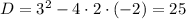 D = 3^{2} - 4 \cdot 2 \cdot (-2) = 25