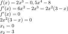 f(x)=2x^3-0,5x^4-8\\f'(x)=6x^2-2x^3=2x^2(3-x)\\f'(x)=0\\2x^2(3-x)=0\\x_1=0\\x_2=3