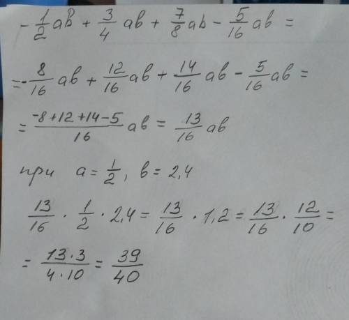 Дан многочлен -1/2ab+3/4ab+7/8 ab-5/16 ab. приведите подобные слагаемые и вычислите если a=1/2,b=2,4