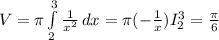 V=\pi \int\limits^3_2 {\frac{1}{x^2} } \, dx = \pi (-\frac{1}{x} )I_{2} ^3 = \frac{\pi }{6}